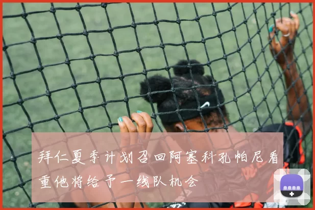 拜仁夏季计划召回阿塞科孔帕尼看重他将给予一线队机会