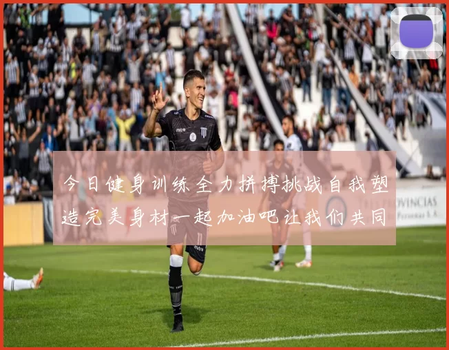 今日健身训练全力拼搏挑战自我塑造完美身材一起加油吧让我们共同进步