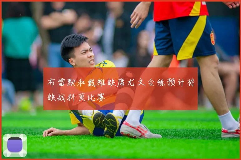 布雷默和戴维缺席尤文合练预计将缺战科莫比赛