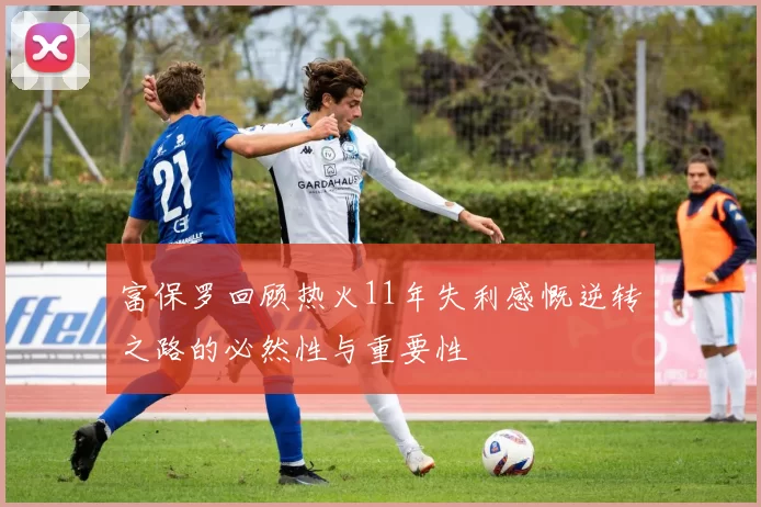 富保罗回顾热火11年失利感慨逆转之路的必然性与重要性