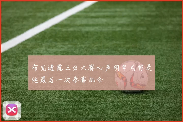 布克透露三分大赛心声明年或将是他最后一次参赛机会