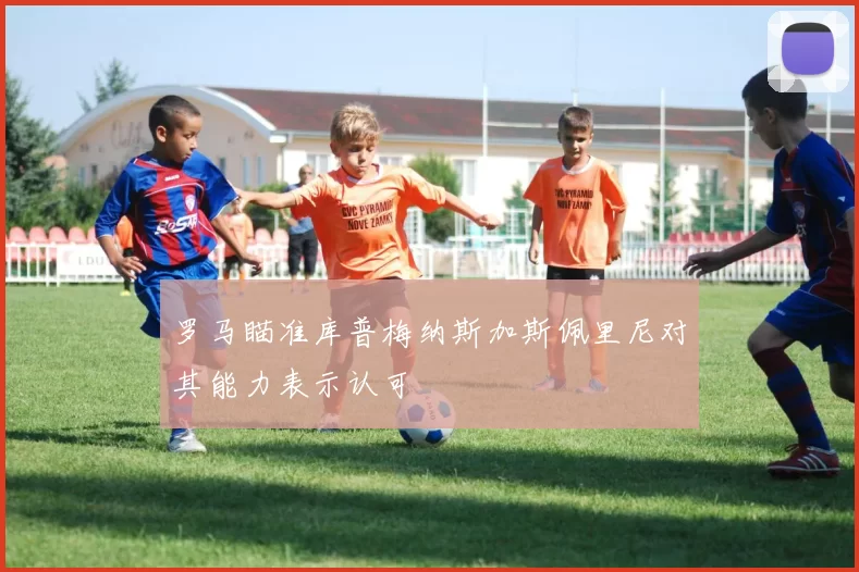 罗马瞄准库普梅纳斯加斯佩里尼对其能力表示认可