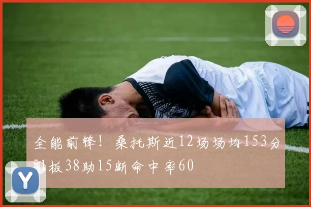 全能前锋！桑托斯近12场场均153分51板38助15断命中率60