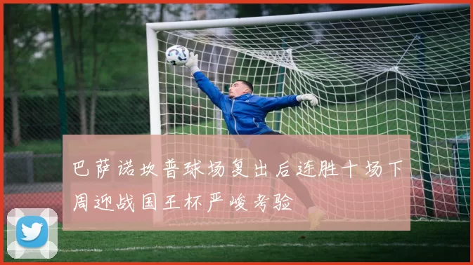 巴萨诺坎普球场复出后连胜十场下周迎战国王杯严峻考验